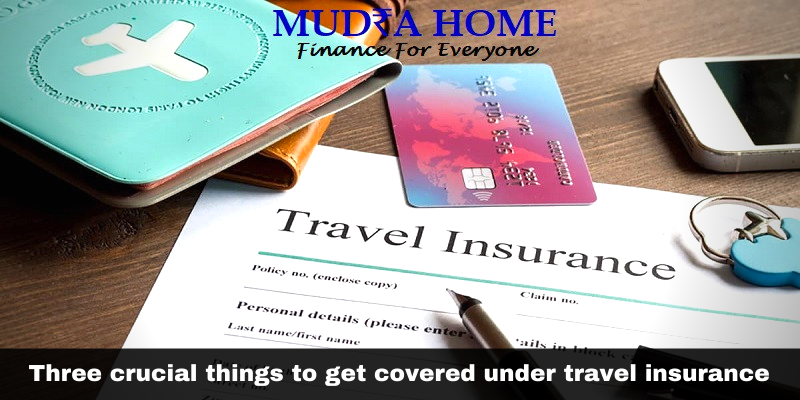 Three crucial things to get covered under travel insurance